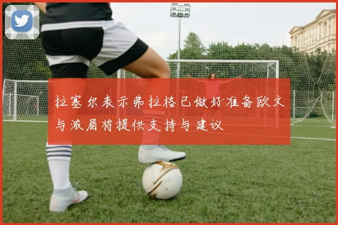 拉塞尔表示弗拉格已做好准备欧文与浓眉将提供支持与建议