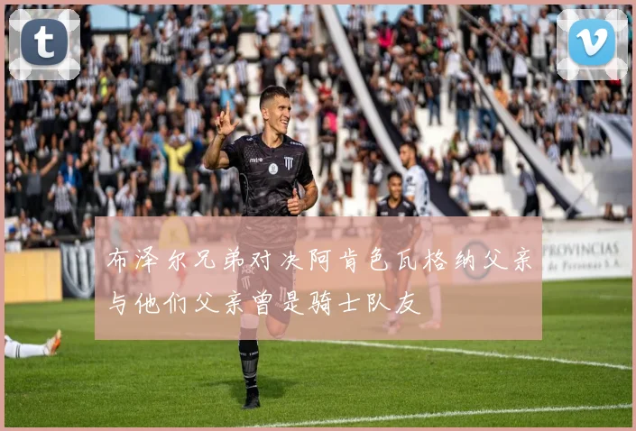 布泽尔兄弟对决阿肯色瓦格纳父亲与他们父亲曾是骑士队友