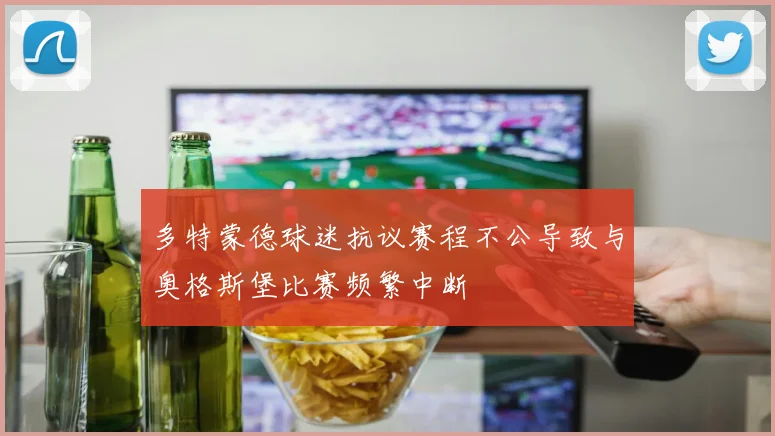 多特蒙德球迷抗议赛程不公导致与奥格斯堡比赛频繁中断