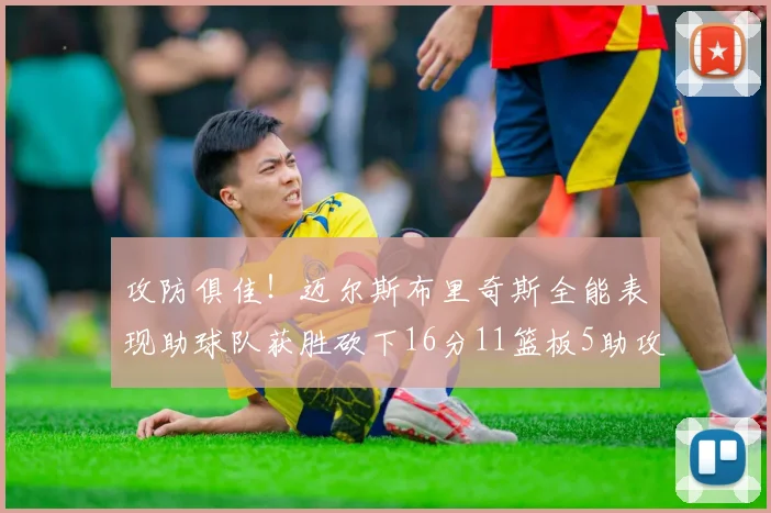 攻防俱佳！迈尔斯布里奇斯全能表现助球队获胜砍下16分11篮板5助攻3盖帽正负值高达18