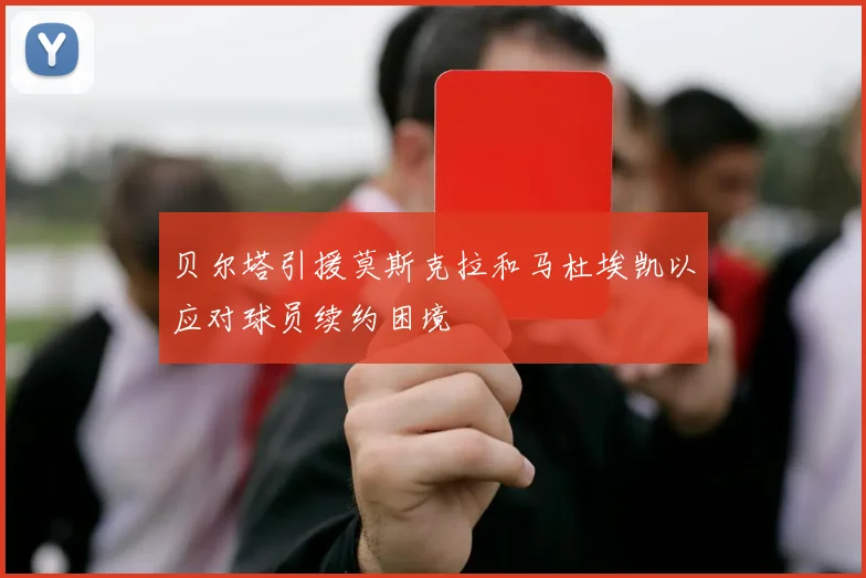 贝尔塔引援莫斯克拉和马杜埃凯以应对球员续约困境