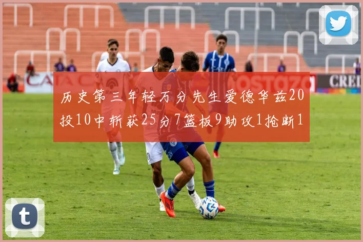 历史第三年轻万分先生爱德华兹20投10中斩获25分7篮板9助攻1抢断1盖帽