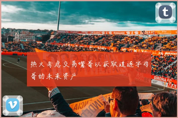 热火考虑交易嘴哥以获取追逐字母哥的未来资产