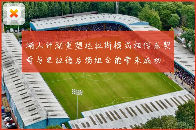 湖人计划重塑达拉斯模式相信东契奇与里拉德后场组合能带来成功