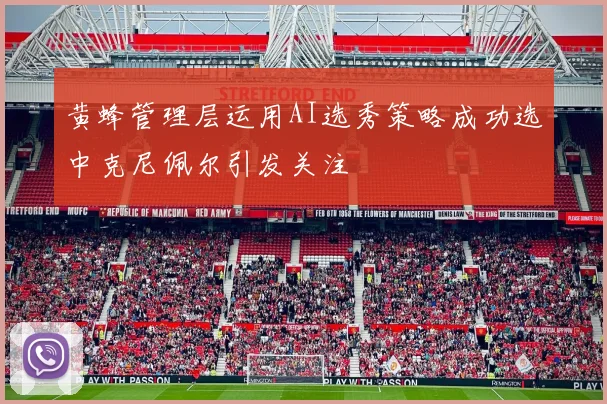 黄蜂管理层运用AI选秀策略成功选中克尼佩尔引发关注