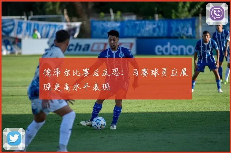 德泽尔比赛后反思：马赛球员应展现更高水平表现