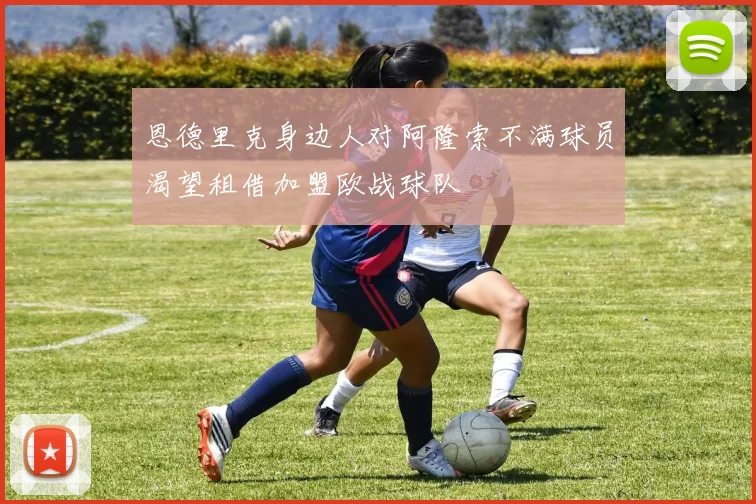 恩德里克身边人对阿隆索不满球员渴望租借加盟欧战球队