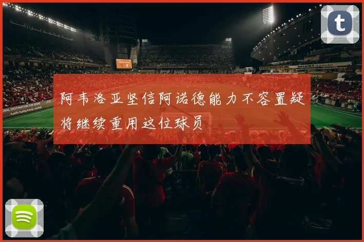 阿韦洛亚坚信阿诺德能力不容置疑将继续重用这位球员