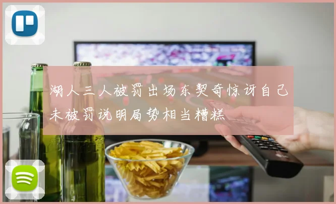 湖人三人被罚出场东契奇惊讶自己未被罚说明局势相当糟糕