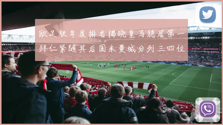 欧足联年度排名揭晓皇马稳居第一拜仁紧随其后国米曼城分列三四位