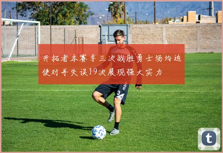 开拓者本赛季三次战胜勇士场均迫使对手失误19次展现强大实力