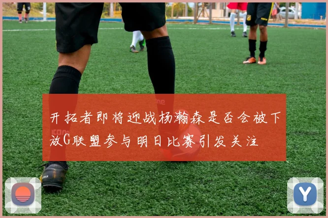 开拓者即将迎战杨瀚森是否会被下放G联盟参与明日比赛引发关注