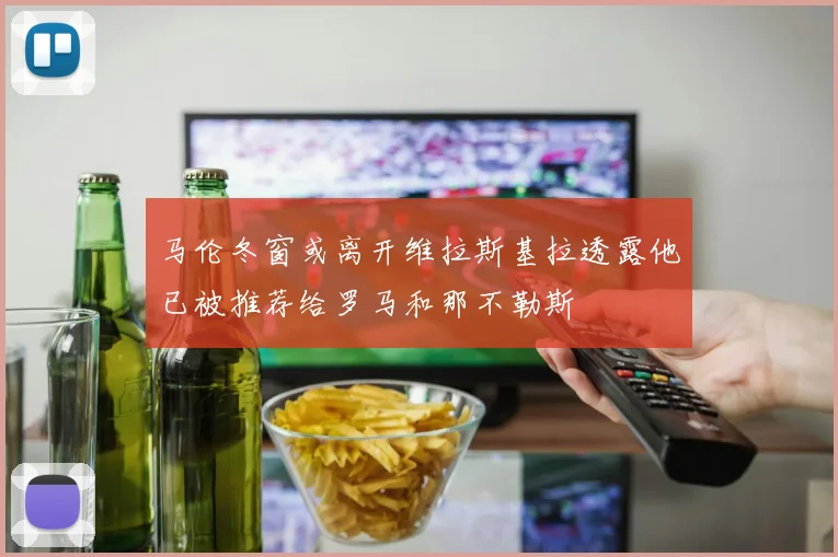 马伦冬窗或离开维拉斯基拉透露他已被推荐给罗马和那不勒斯