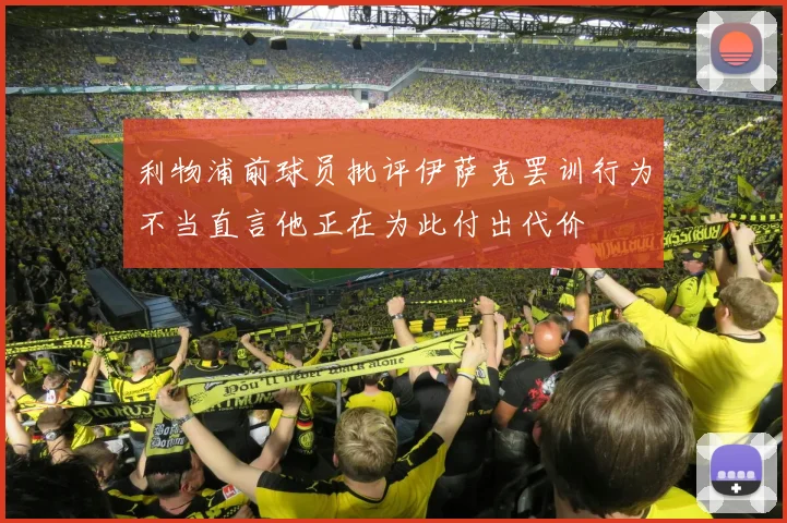 利物浦前球员批评伊萨克罢训行为不当直言他正在为此付出代价