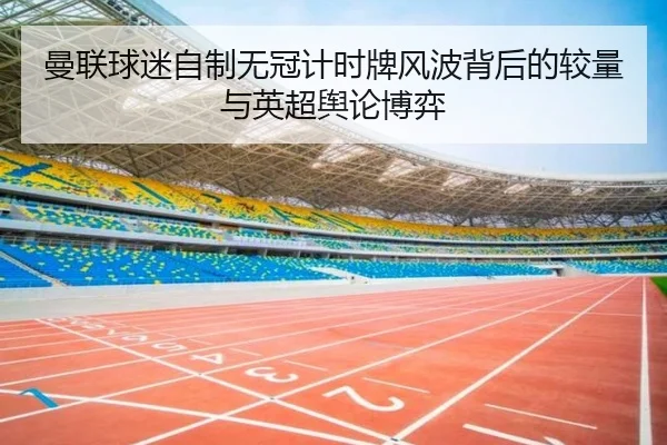 曼联球迷自制无冠计时牌风波背后的较量与英超舆论博弈 | jinnianhui